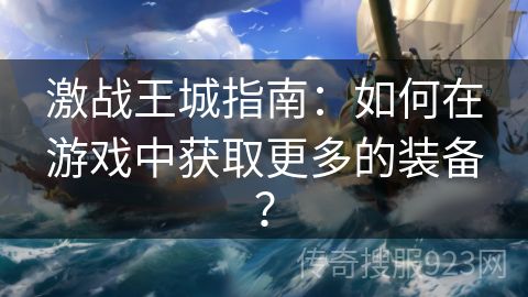 激战王城指南：如何在游戏中获取更多的装备？