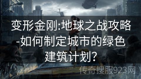 变形金刚:地球之战攻略-如何制定城市的绿色建筑计划？