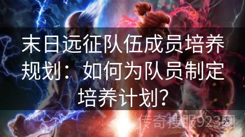 末日远征队伍成员培养规划：如何为队员制定培养计划？