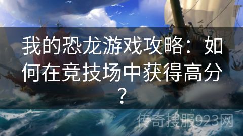 我的恐龙游戏攻略：如何在竞技场中获得高分？