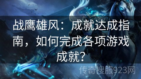 战鹰雄风：成就达成指南，如何完成各项游戏成就？