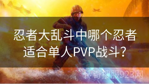 忍者大乱斗中哪个忍者适合单人PVP战斗？