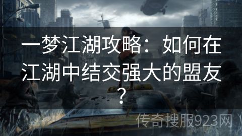 一梦江湖攻略：如何在江湖中结交强大的盟友？