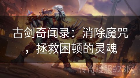 古剑奇闻录：消除魔咒，拯救困顿的灵魂