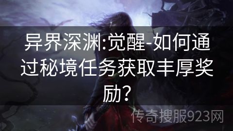 异界深渊:觉醒-如何通过秘境任务获取丰厚奖励？