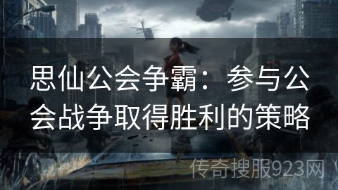 思仙公会争霸：参与公会战争取得胜利的策略