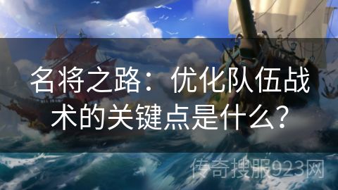 名将之路：优化队伍战术的关键点是什么？