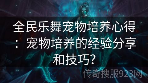 全民乐舞宠物培养心得：宠物培养的经验分享和技巧？