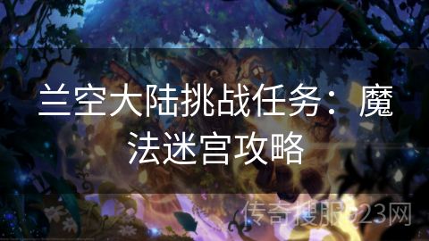 兰空大陆挑战任务：魔法迷宫攻略