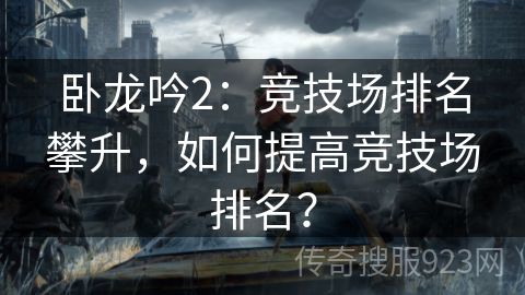 卧龙吟2：竞技场排名攀升，如何提高竞技场排名？