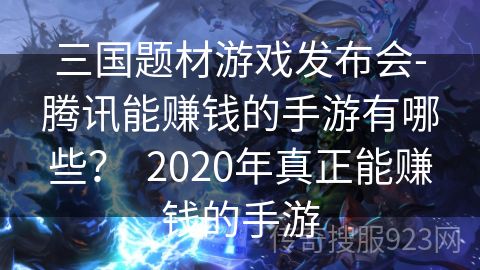 三国题材游戏发布会-腾讯能赚钱的手游有哪些？  2020年真正能赚钱的手游