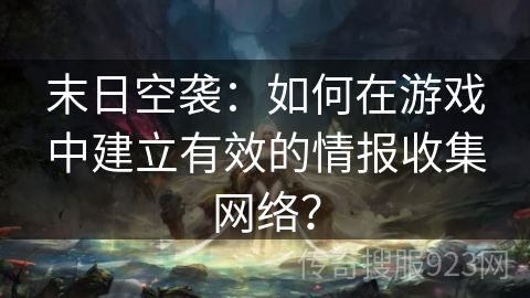 末日空袭：如何在游戏中建立有效的情报收集网络？