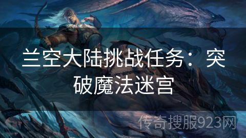 兰空大陆挑战任务：突破魔法迷宫