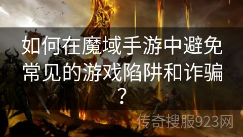 如何在魔域手游中避免常见的游戏陷阱和诈骗？