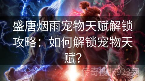 盛唐烟雨宠物天赋解锁攻略：如何解锁宠物天赋？