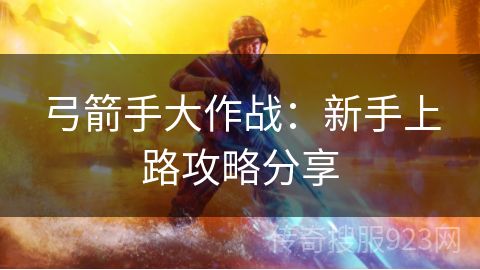 弓箭手大作战：新手上路攻略分享