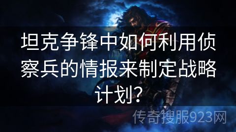 坦克争锋中如何利用侦察兵的情报来制定战略计划？