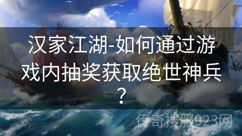 汉家江湖-如何通过游戏内抽奖获取绝世神兵？