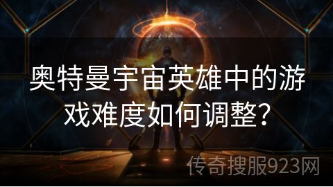 奥特曼宇宙英雄中的游戏难度如何调整？