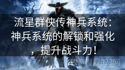 流星群侠传神兵系统：神兵系统的解锁和强化，提升战斗力！