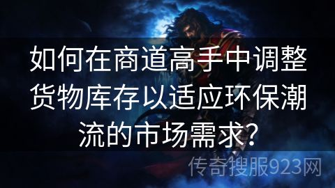 如何在商道高手中调整货物库存以适应环保潮流的市场需求？