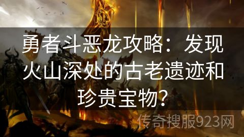 勇者斗恶龙攻略：发现火山深处的古老遗迹和珍贵宝物？