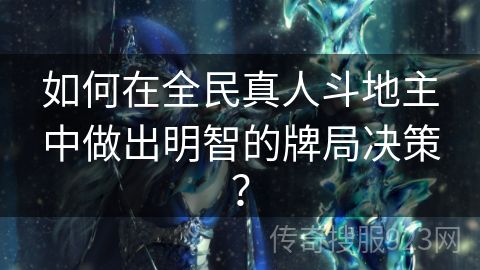 如何在全民真人斗地主中做出明智的牌局决策？