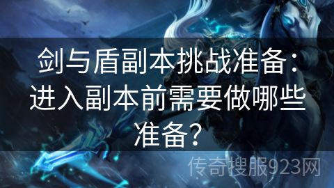 剑与盾副本挑战准备：进入副本前需要做哪些准备？