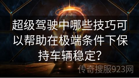 超级驾驶中哪些技巧可以帮助在极端条件下保持车辆稳定？