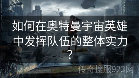 如何在奥特曼宇宙英雄中发挥队伍的整体实力？