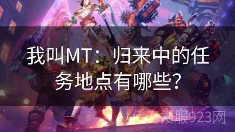 我叫MT：归来中的任务地点有哪些？