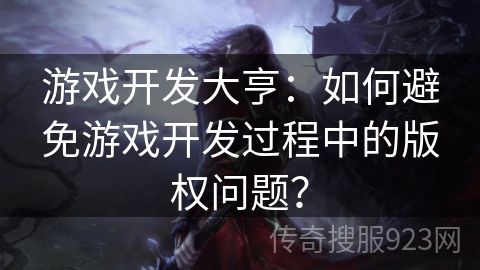 游戏开发大亨：如何避免游戏开发过程中的版权问题？