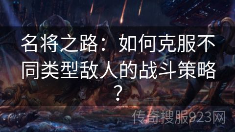 名将之路：如何克服不同类型敌人的战斗策略？