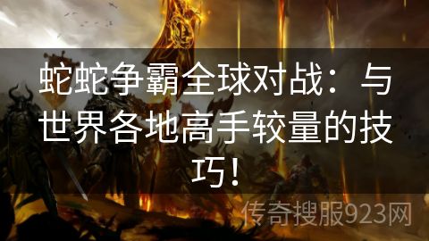 蛇蛇争霸全球对战：与世界各地高手较量的技巧！