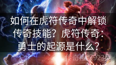 如何在虎符传奇中解锁传奇技能？虎符传奇：勇士的起源是什么？