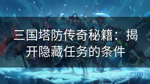 三国塔防传奇秘籍：揭开隐藏任务的条件