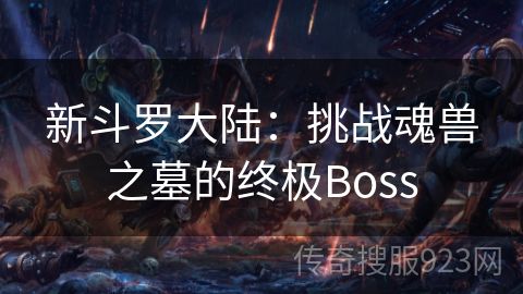 新斗罗大陆：挑战魂兽之墓的终极Boss