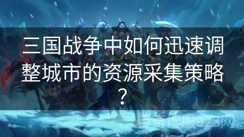 三国战争中如何迅速调整城市的资源采集策略？