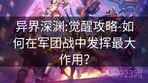 异界深渊:觉醒攻略-如何在军团战中发挥最大作用？