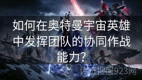 如何在奥特曼宇宙英雄中发挥团队的协同作战能力？