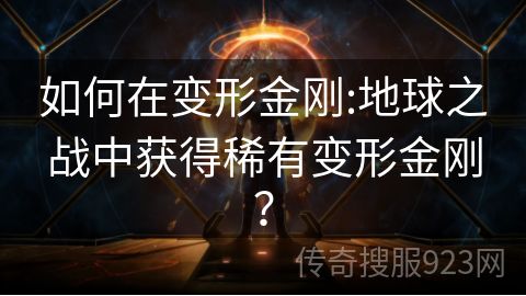 如何在变形金刚:地球之战中获得稀有变形金刚？