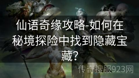 仙语奇缘攻略-如何在秘境探险中找到隐藏宝藏？