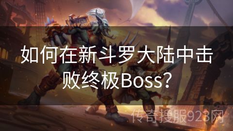 如何在新斗罗大陆中击败终极Boss？