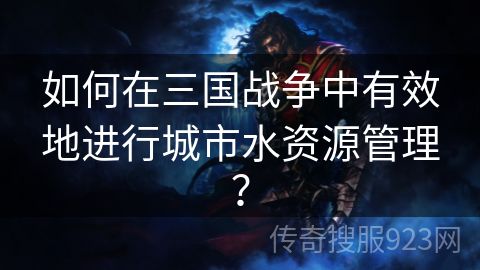 如何在三国战争中有效地进行城市水资源管理？