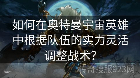 如何在奥特曼宇宙英雄中根据队伍的实力灵活调整战术？