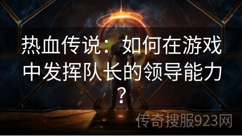 热血传说：如何在游戏中发挥队长的领导能力？