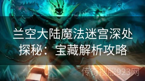 兰空大陆魔法迷宫深处探秘：宝藏解析攻略