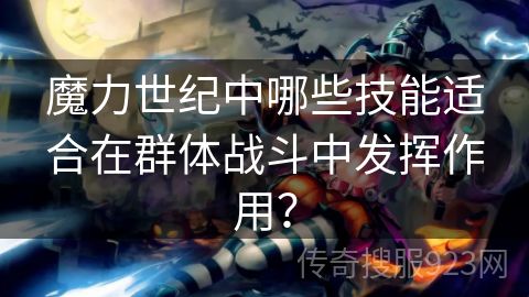 魔力世纪中哪些技能适合在群体战斗中发挥作用？