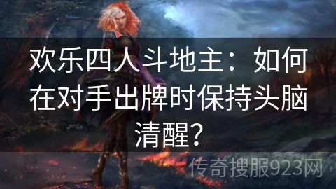 欢乐四人斗地主：如何在对手出牌时保持头脑清醒？