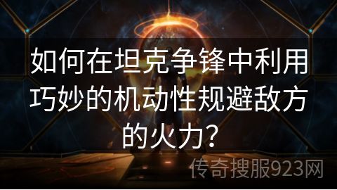 如何在坦克争锋中利用巧妙的机动性规避敌方的火力？